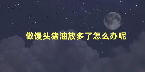 做馒头猪油放多了怎么办呢