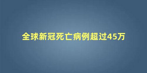 全球新冠死亡病例超过45万