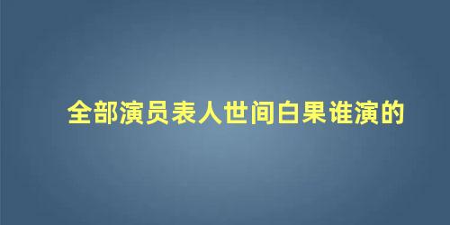 全部演员表人世间白果谁演的