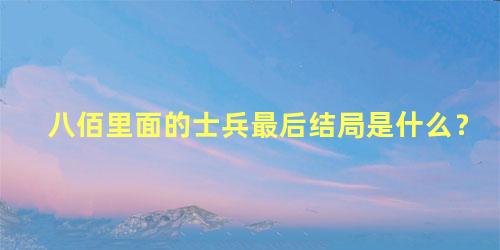 八佰里面的士兵最后结局是什么？