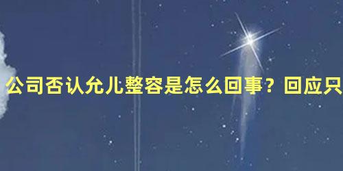 公司否认允儿整容是怎么回事？回应只是打光问题