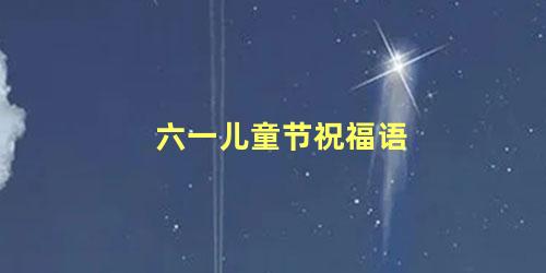 六一儿童节祝福语