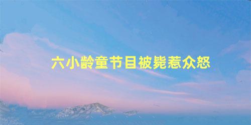 六小龄童节目被毙惹众怒