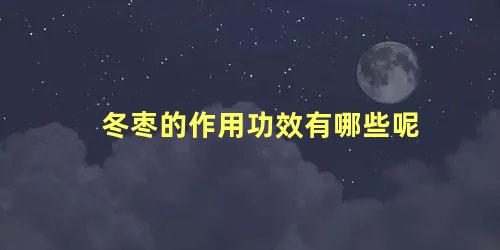 冬枣的作用功效有哪些呢