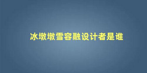 冰墩墩雪容融设计者是谁