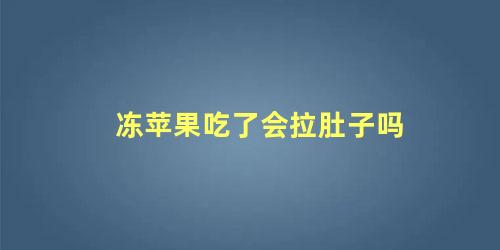 冻苹果吃了会拉肚子吗