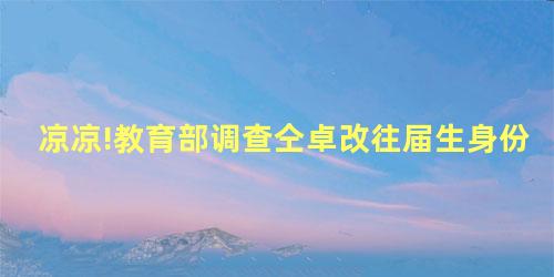 凉凉!教育部调查仝卓改往届生身份 凉凉!教育部调查仝卓改往届生身份
