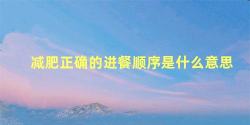 减肥正确的进餐顺序是什么意思