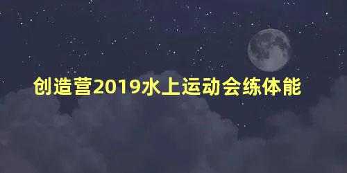 创造营2019水上运动会练体能