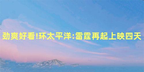 劲爽好看!环太平洋:雷霆再起上映四天狂揽4.4亿