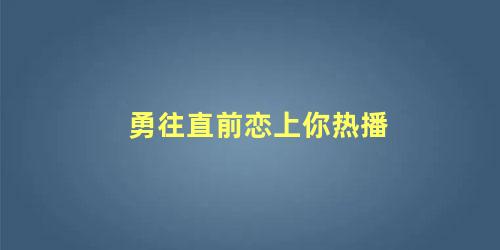 勇往直前恋上你热播