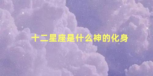 十二星座是什么神的化身