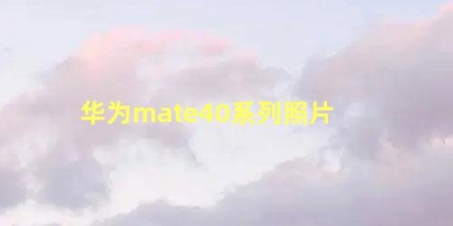 华为mate40系列照片