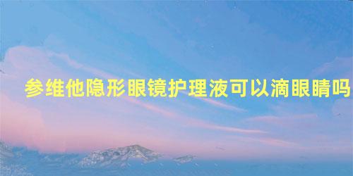 参维他隐形眼镜护理液可以滴眼睛吗