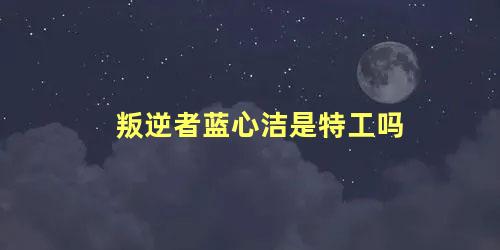 叛逆者蓝心洁是特工吗