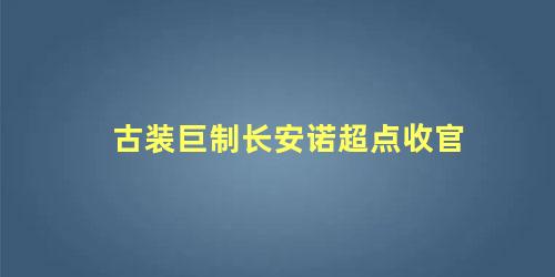 古装巨制长安诺超点收官