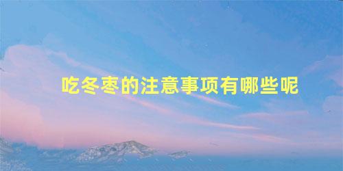 吃冬枣的注意事项有哪些呢