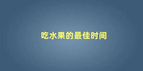吃水果的最佳时间