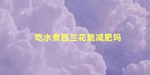 吃水煮西兰花能减肥吗