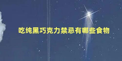 吃纯黑巧克力禁忌有哪些食物