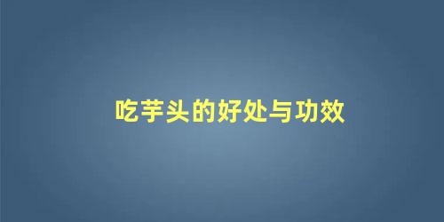 吃芋头的好处与功效