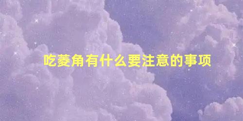 吃菱角有什么要注意的事项