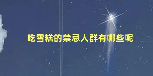 吃雪糕的禁忌人群有哪些呢