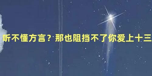 听不懂方言？那也阻挡不了你爱上十三亿分贝