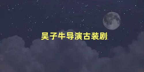 吴子牛导演古装剧