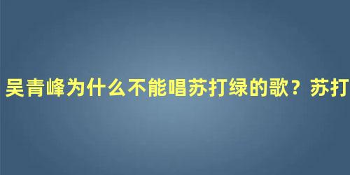 吴青峰为什么不能唱苏打绿的歌？苏打绿和吴青峰是一个人吗