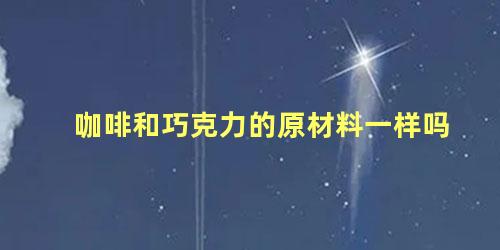 咖啡和巧克力的原材料一样吗