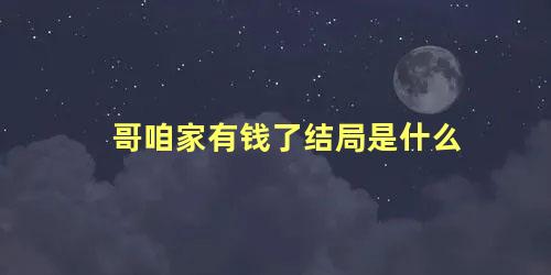 哥咱家有钱了结局是什么