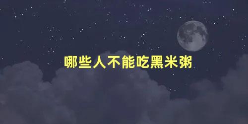 哪些人不能吃黑米粥