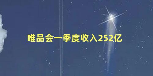 唯品会一季度收入252亿