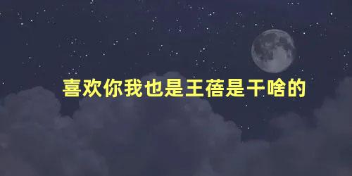喜欢你我也是王蓓是干啥的