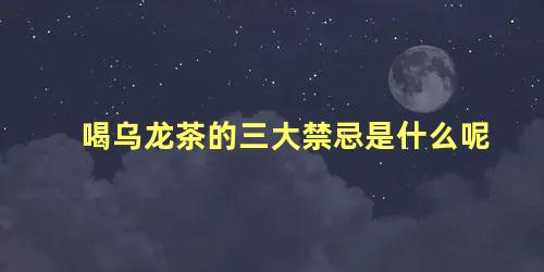 喝乌龙茶的三大禁忌是什么呢