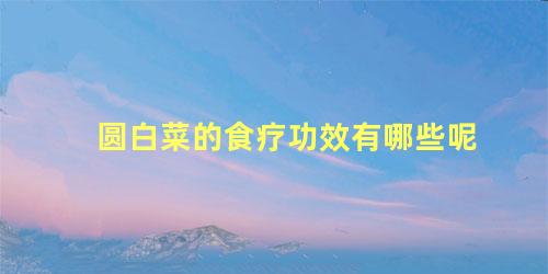 圆白菜的食疗功效有哪些呢