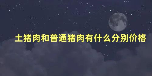 土猪肉和普通猪肉有什么分别价格