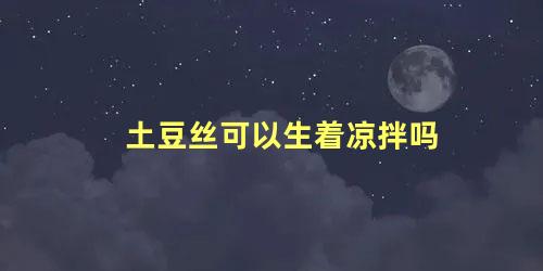 土豆丝可以生着凉拌吗