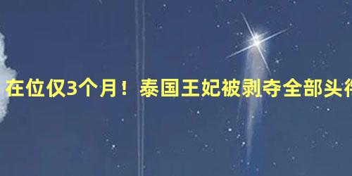 在位仅3个月！泰国王妃被剥夺全部头衔