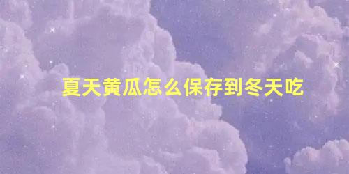 夏天黄瓜怎么保存到冬天吃