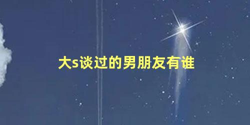 大s谈过的男朋友有谁