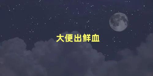 大便出鲜血