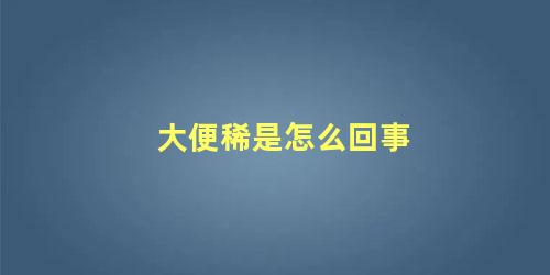 大便稀是怎么回事