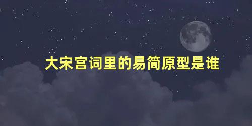 大宋宫词里的易简原型是谁