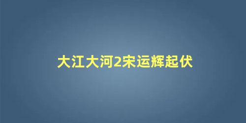 大江大河2宋运辉起伏
