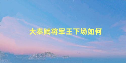 大秦赋将军王下场如何