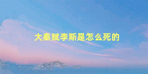 大秦赋李斯是怎么死的