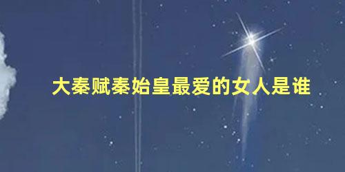 大秦赋秦始皇最爱的女人是谁