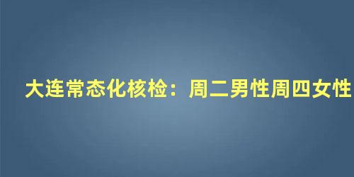 大连常态化核检：周二男性周四女性
